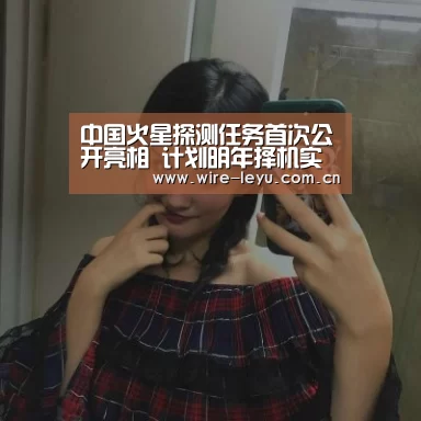 中国火星探测任务首次公开亮相 计划明年择机实施【乐鱼】(图1) 乐鱼电竞